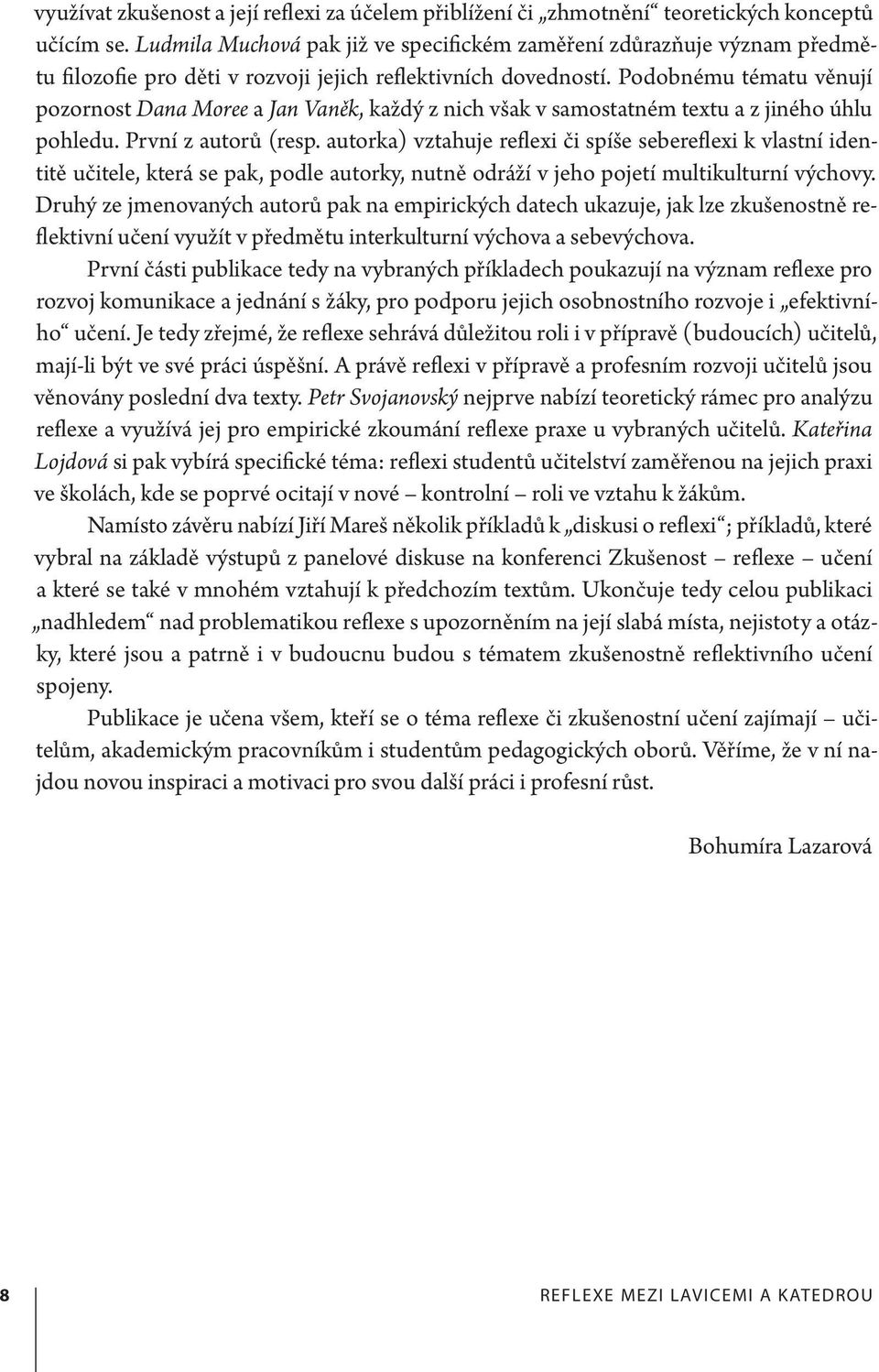 Podobnému tématu věnují pozornost Dana Moree a Jan Vaněk, každý z nich však v samostatném textu a z jiného úhlu pohledu. První z autorů (resp.