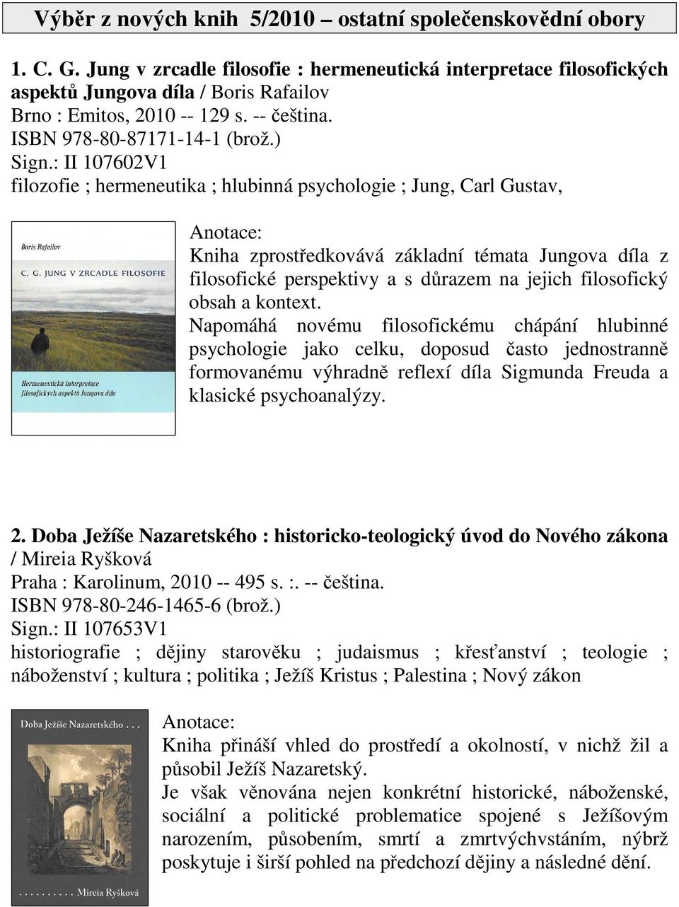 : II 107602V1 filozofie ; hermeneutika ; hlubinná psychologie ; Jung, Carl Gustav, Kniha zprostedkovává základní témata Jungova díla z filosofické perspektivy a s drazem na jejich filosofický obsah a