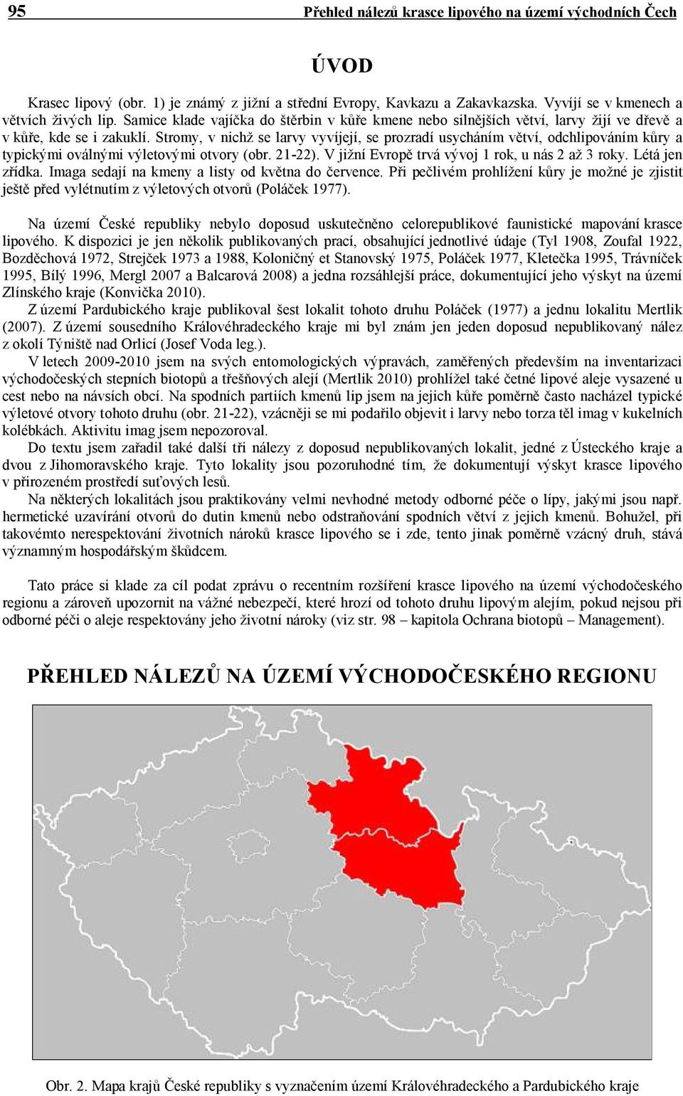 Stromy, v nichž se larvy vyvíjejí, se prozradí usycháním větví, odchlipováním kůry a typickými oválnými výletovými otvory (obr. 21-22). V jižní Evropě trvá vývoj 1 rok, u nás 2 až 3 roky.