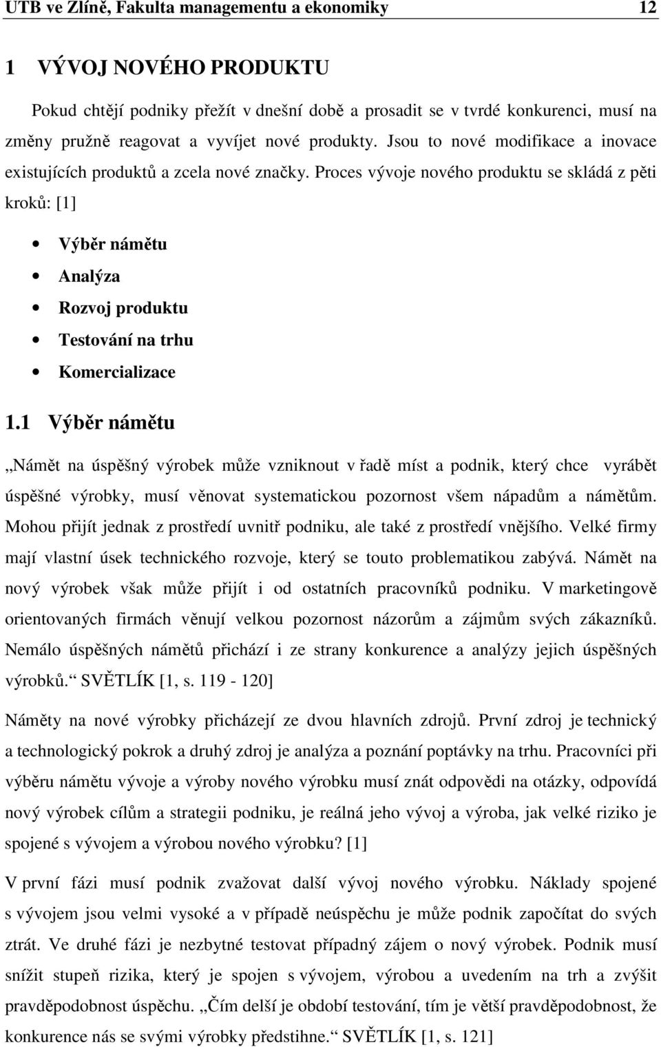 Proces vývoje nového produktu se skládá z pěti kroků: [1] Výběr námětu Analýza Rozvoj produktu Testování na trhu Komercializace 1.