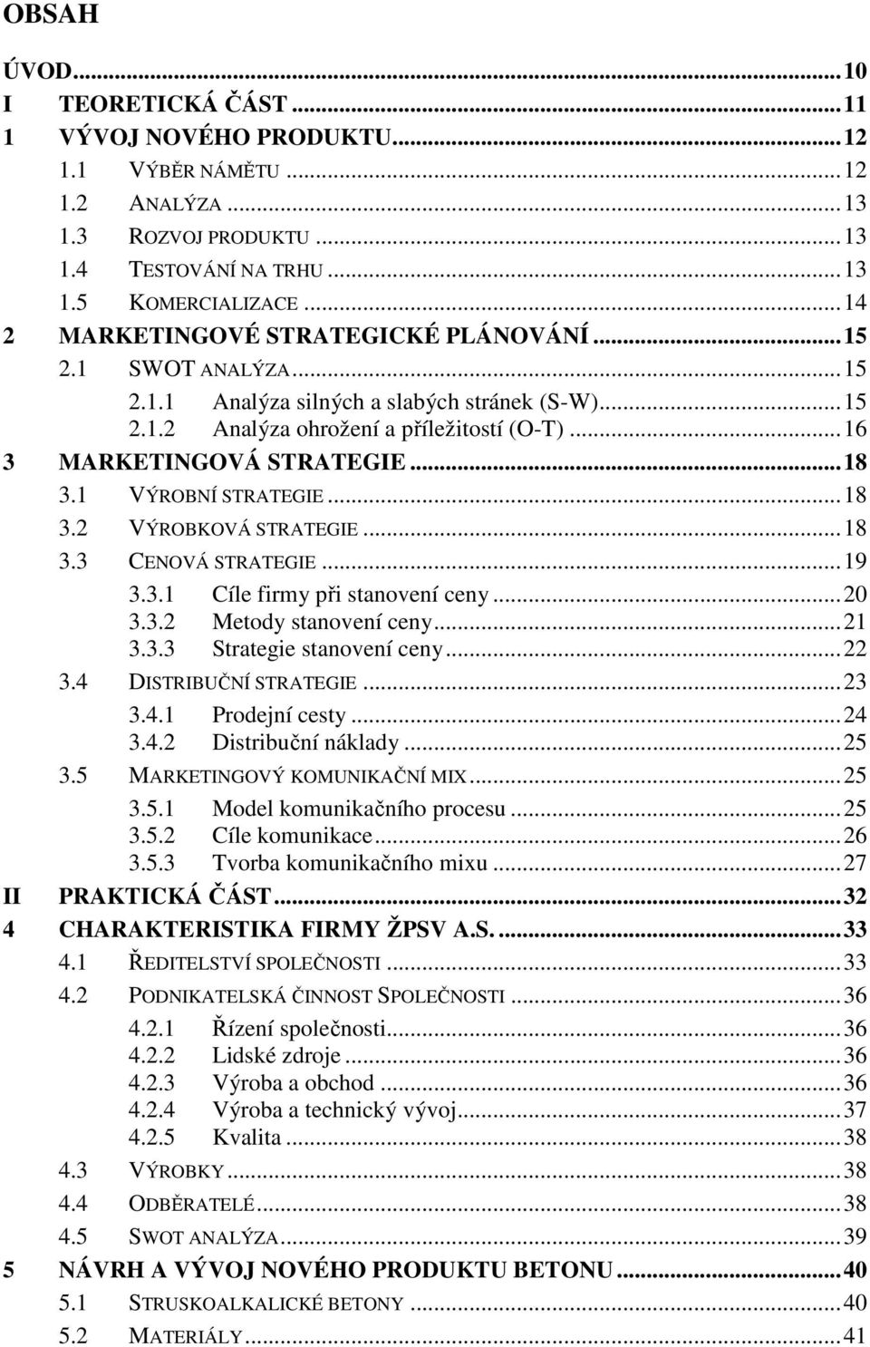 1 VÝROBNÍ STRATEGIE...18 3.2 VÝROBKOVÁ STRATEGIE...18 3.3 CENOVÁ STRATEGIE...19 3.3.1 Cíle firmy při stanovení ceny...20 3.3.2 Metody stanovení ceny...21 3.3.3 Strategie stanovení ceny...22 3.