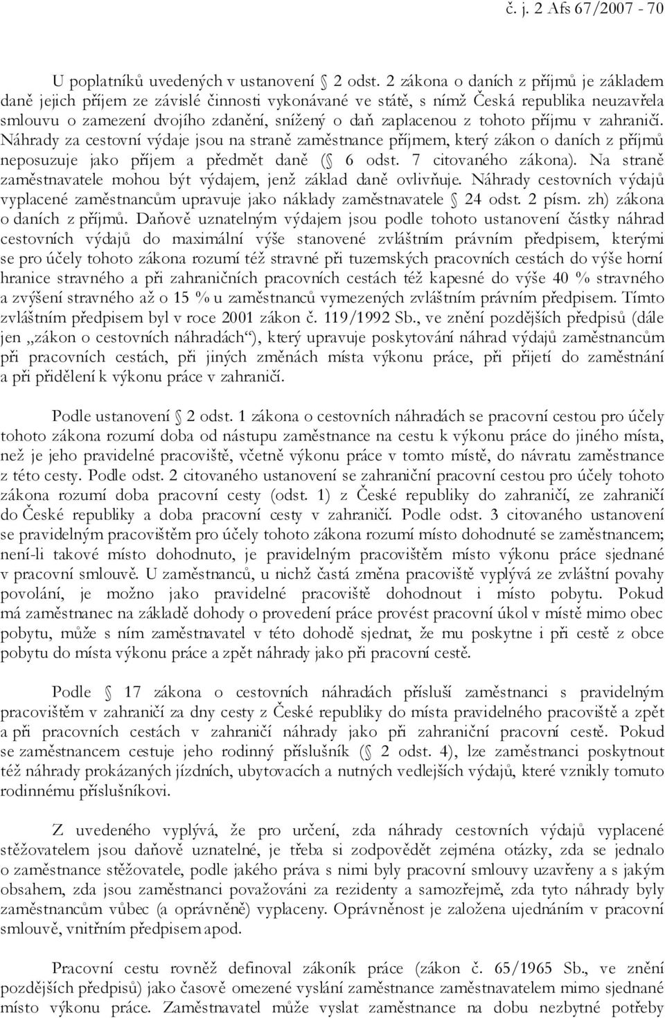 tohoto příjmu v zahraničí. Náhrady za cestovní výdaje jsou na straně zaměstnance příjmem, který zákon o daních z příjmů neposuzuje jako příjem a předmět daně ( 6 odst. 7 citovaného zákona).