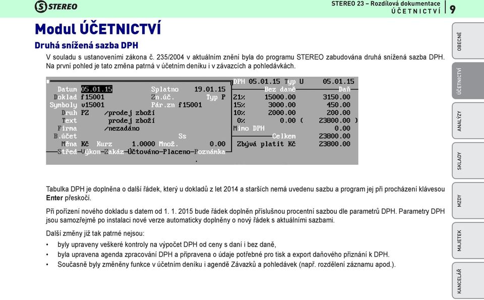 Tabulka DPH je doplněna o další řádek, který u dokladů z let 2014 a starších nemá uvedenu sazbu a program jej při procházení klávesou Enter přeskočí. Při pořízení nového dokladu s datem od 1.