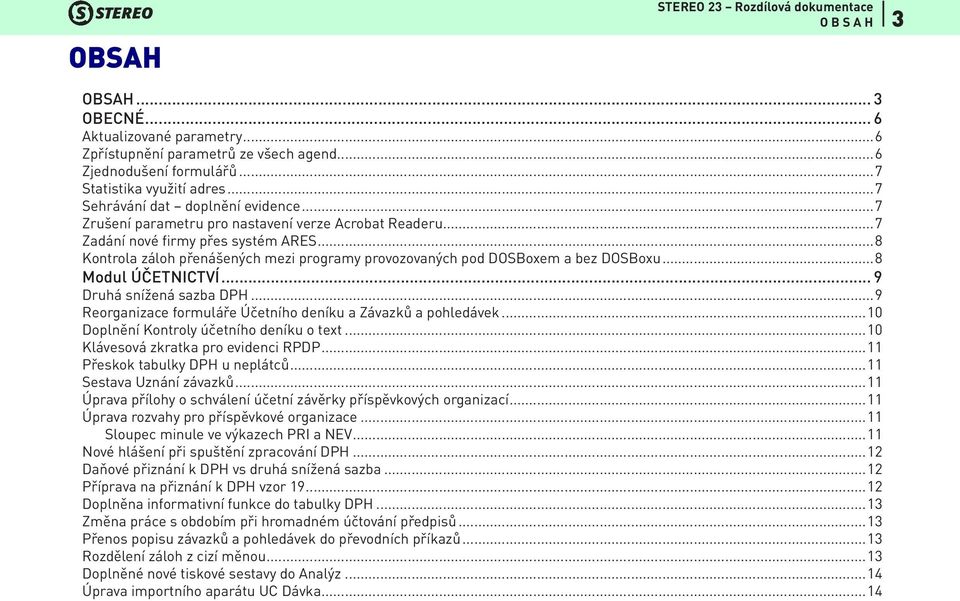 ..8 Modul ÚČETNICTVÍ... 9 Druhá snížená sazba DPH...9 Reorganizace formuláře Účetního deníku a Závazků a pohledávek...10 Doplnění Kontroly účetního deníku o text.