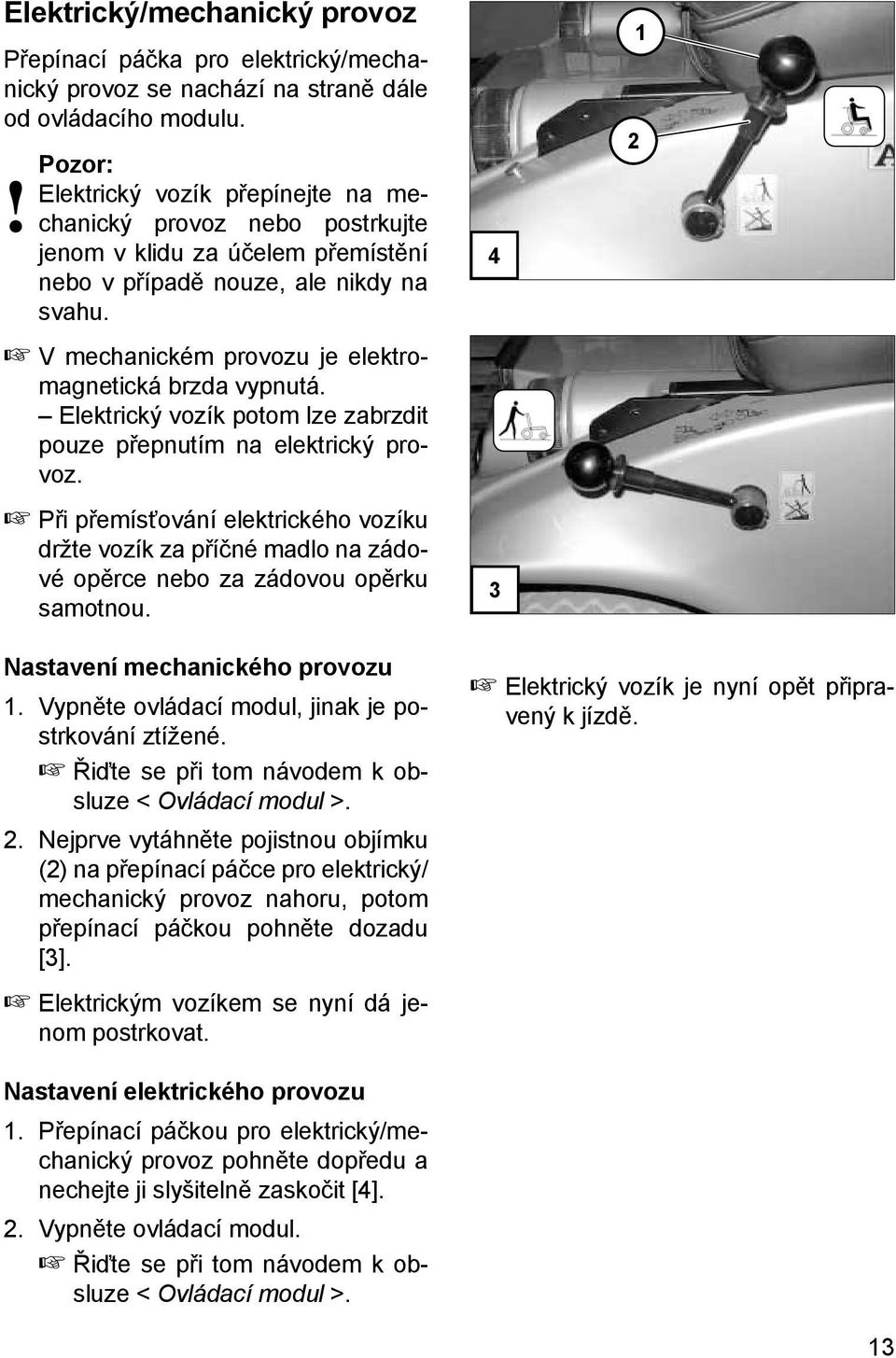 V mechanickém provozu je elektromagnetická brzda vypnutá. Elektrický vozík potom lze zabrzdit pouze přepnutím na elektrický provoz.