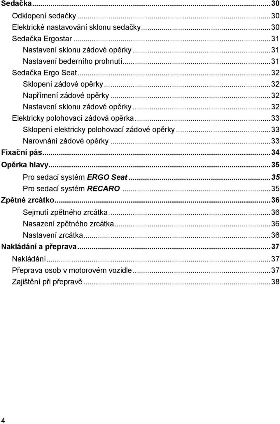 ..33 Sklopení elektricky polohovací zádové opěrky...33 Narovnání zádové opěrky...33 Fixační pás...34 Opěrka hlavy...35 Pro sedací systém ERGO Seat...35 Pro sedací systém RECARO.