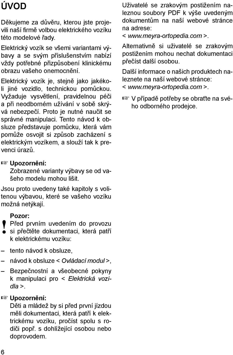 Elektrický vozík je, stejně jako jakékoli jiné vozidlo, technickou pomůckou. Vyžaduje vysvětlení, pravidelnou péči a při neodborném užívání v sobě skrývá nebezpečí.