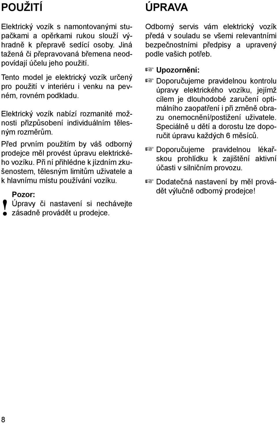 Před prvním použitím by váš odborný prodejce měl provést úpravu elektrického vozíku. Při ní přihlédne k jízdním zkušenostem, tělesným limitům uživatele a k hlavnímu místu používání vozíku.