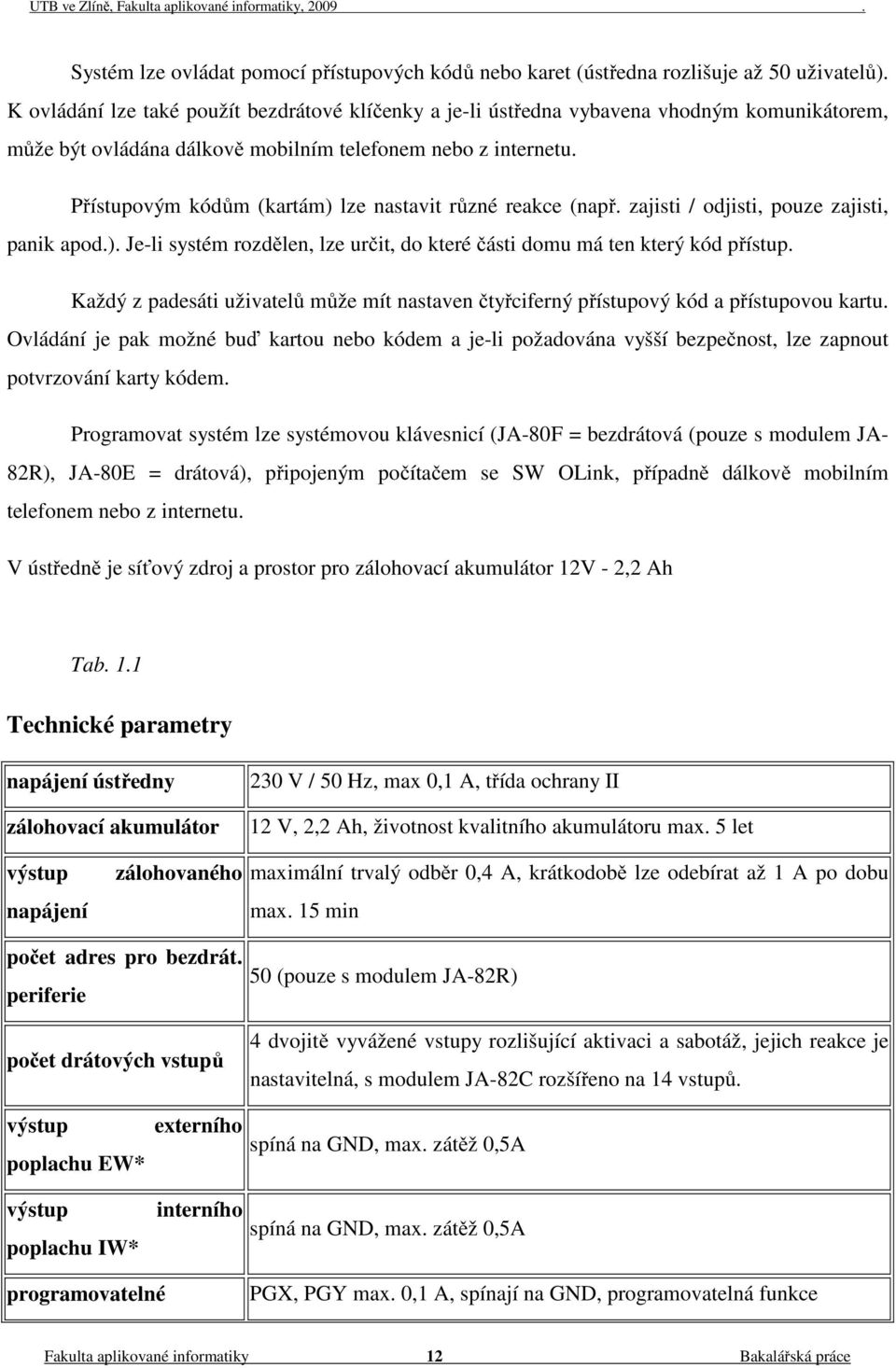 Přístupovým kódům (kartám) lze nastavit různé reakce (např. zajisti / odjisti, pouze zajisti, panik apod.). Je-li systém rozdělen, lze určit, do které části domu má ten který kód přístup.