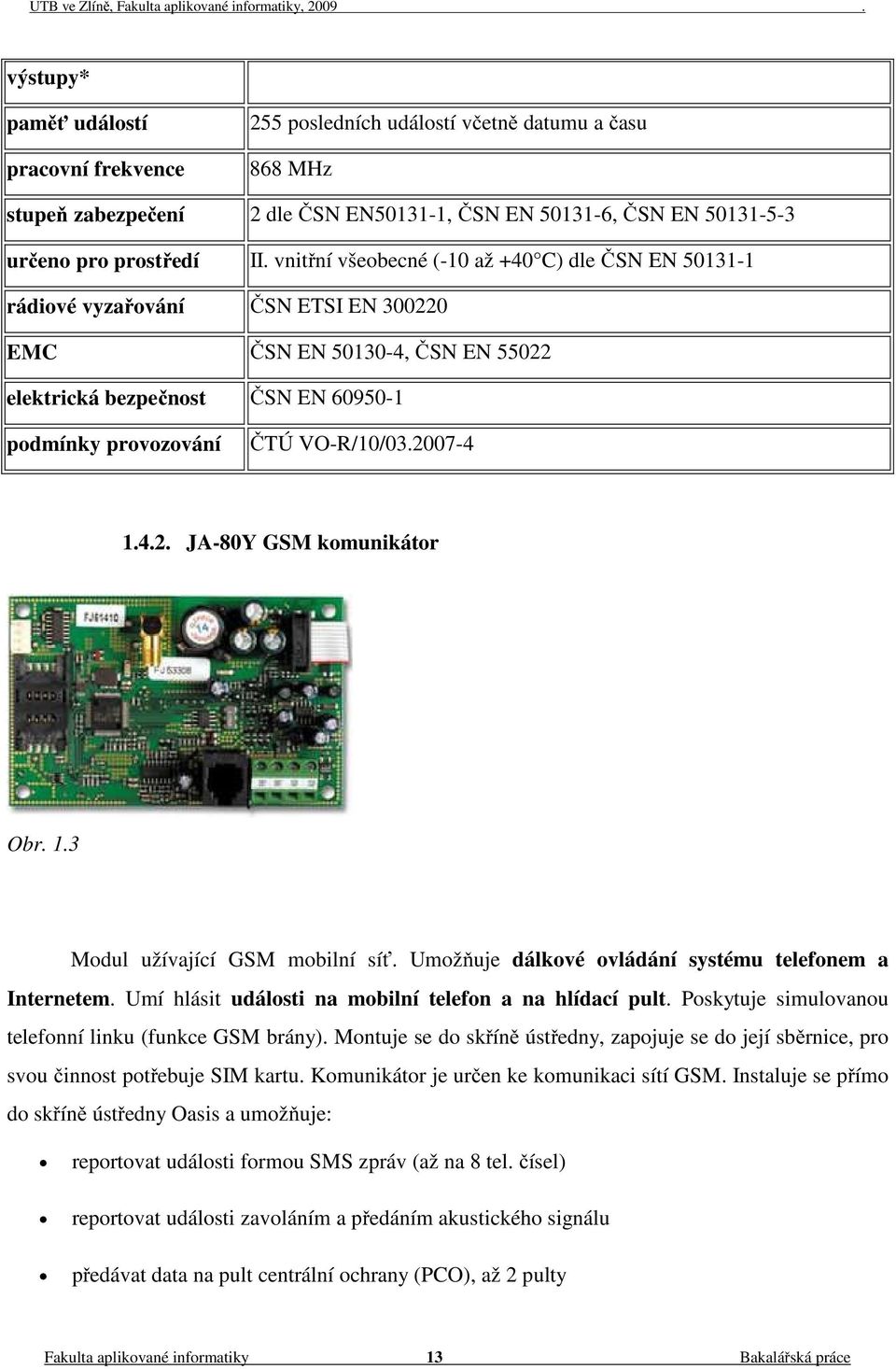 2007-4 1.4.2. JA-80Y GSM komunikátor Obr. 1.3 Modul užívající GSM mobilní síť. Umožňuje dálkové ovládání systému telefonem a Internetem. Umí hlásit události na mobilní telefon a na hlídací pult.