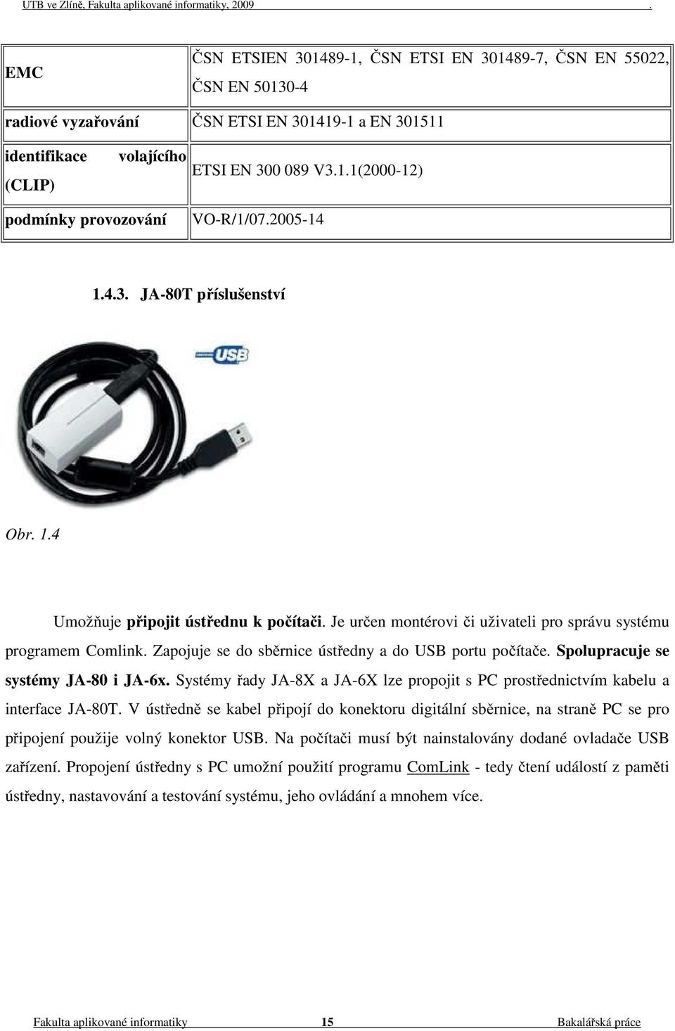 Zapojuje se do sběrnice ústředny a do USB portu počítače. Spolupracuje se systémy JA-80 i JA-6x. Systémy řady JA-8X a JA-6X lze propojit s PC prostřednictvím kabelu a interface JA-80T.