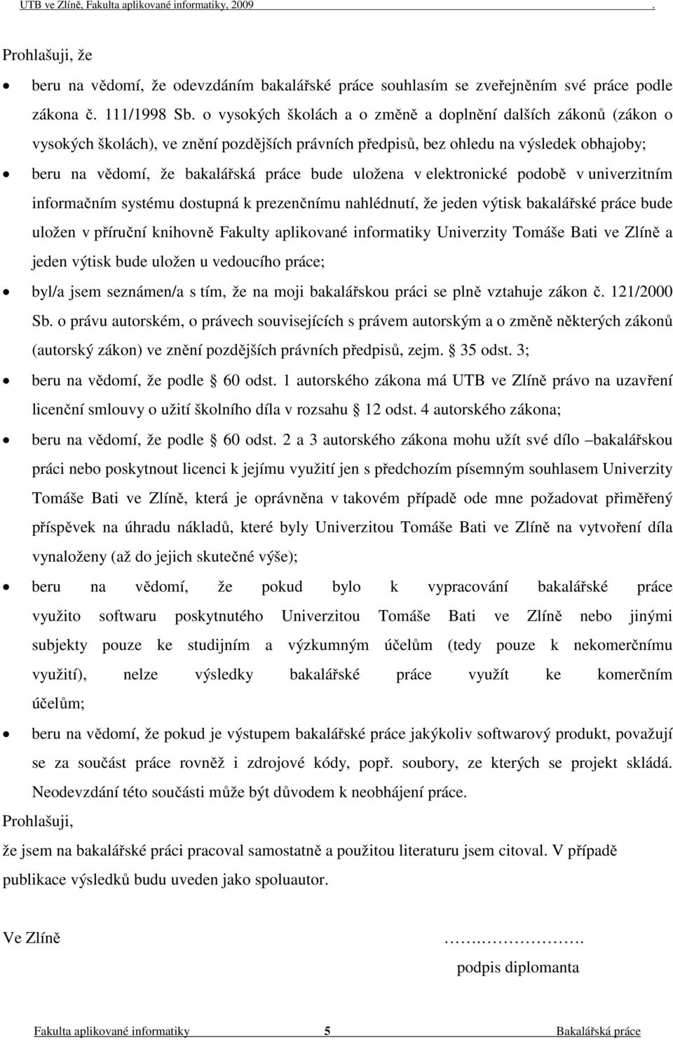 uložena v elektronické podobě v univerzitním informačním systému dostupná k prezenčnímu nahlédnutí, že jeden výtisk bakalářské práce bude uložen v příruční knihovně Fakulty aplikované informatiky