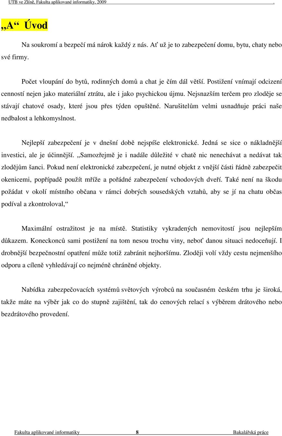 Narušitelům velmi usnadňuje práci naše nedbalost a lehkomyslnost. Nejlepší zabezpečení je v dnešní době nejspíše elektronické. Jedná se sice o nákladnější investici, ale je účinnější.