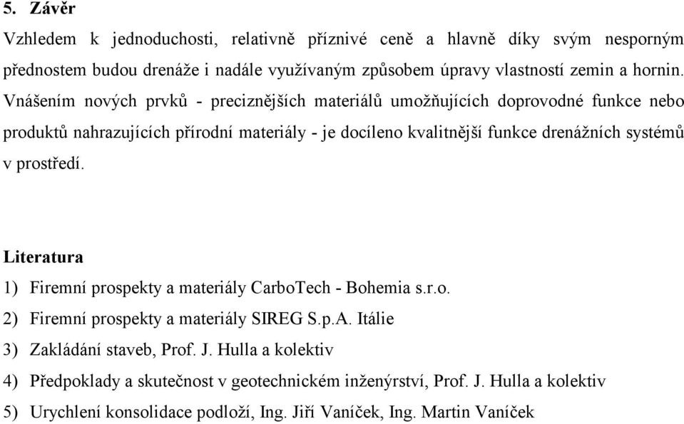 Vnášením nových prvků - preciznějších materiálů umožňujících doprovodné funkce nebo produktů nahrazujících přírodní materiály - je docíleno kvalitnější funkce drenážních