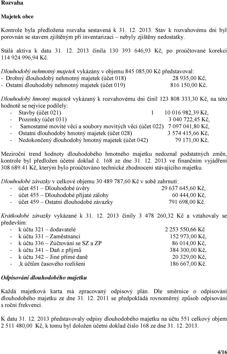 Dlouhodobý nehmotný majetek vykázány v objemu 845 085,00 Kč představoval: - Drobný dlouhodobý nehmotný majetek (účet 018) 28 935,00 Kč, - Ostatní dlouhodobý nehmotný majetek (účet 019) 816 150,00 Kč.