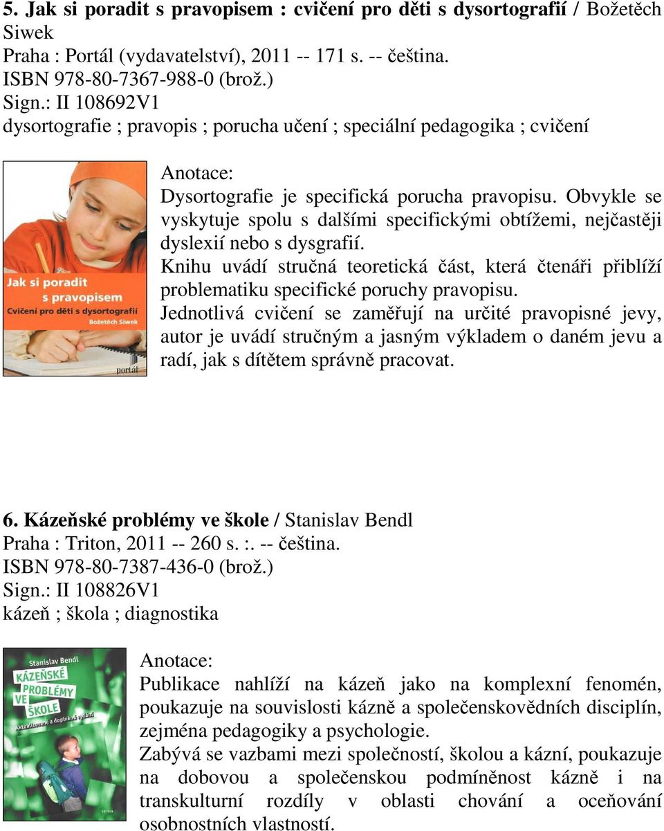 Obvykle se vyskytuje spolu s dalšími specifickými obtížemi, nejastji dyslexií nebo s dysgrafií. Knihu uvádí struná teoretická ást, která tenái piblíží problematiku specifické poruchy pravopisu.