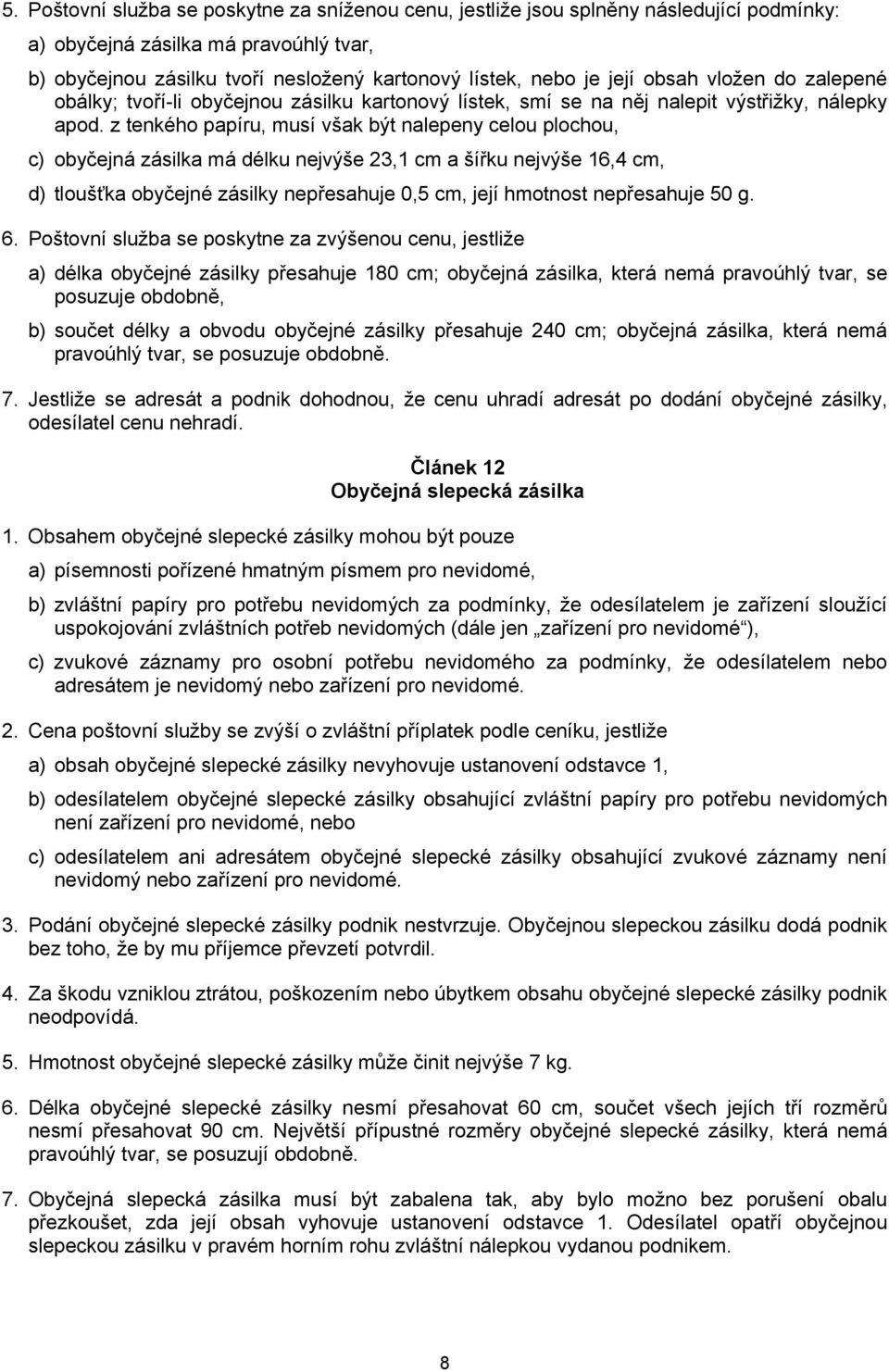 z tenkého papíru, musí však být nalepeny celou plochou, c) obyčejná zásilka má délku nejvýše 23,1 cm a šířku nejvýše 16,4 cm, d) tloušťka obyčejné zásilky nepřesahuje 0,5 cm, její hmotnost