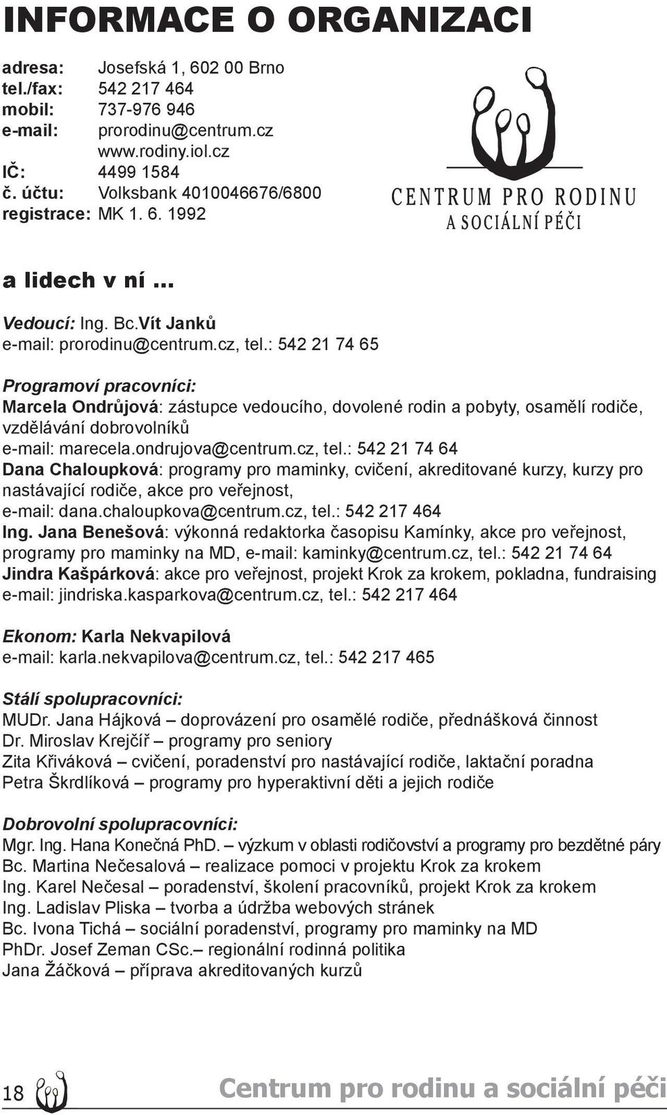 : 542 21 74 65 Programoví pracovníci: Marcela Ondrůjová: zástupce vedoucího, dovolené rodin a pobyty, osamělí rodiče, vzdělávání dobrovolníků e-mail: marecela.ondrujova@centrum.cz, tel.