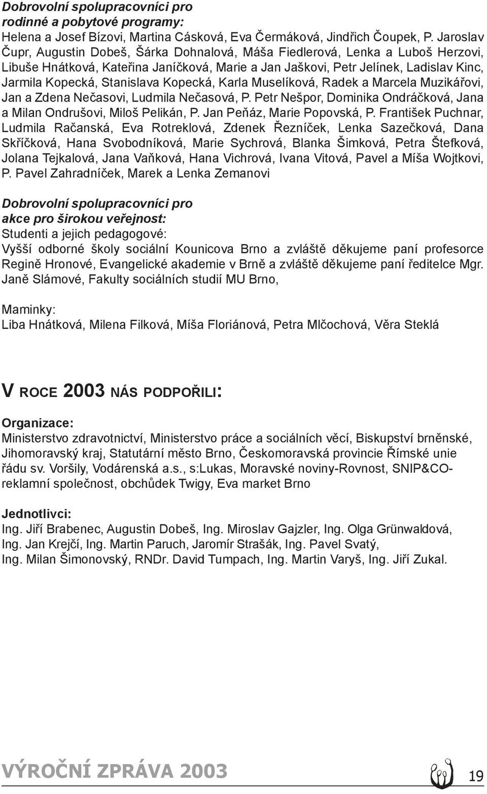 Stanislava Kopecká, Karla Muselíková, Radek a Marcela Muzikářovi, Jan a Zdena Nečasovi, Ludmila Nečasová, P. Petr Nešpor, Dominika Ondráčková, Jana a Milan Ondrušovi, Miloš Pelikán, P.