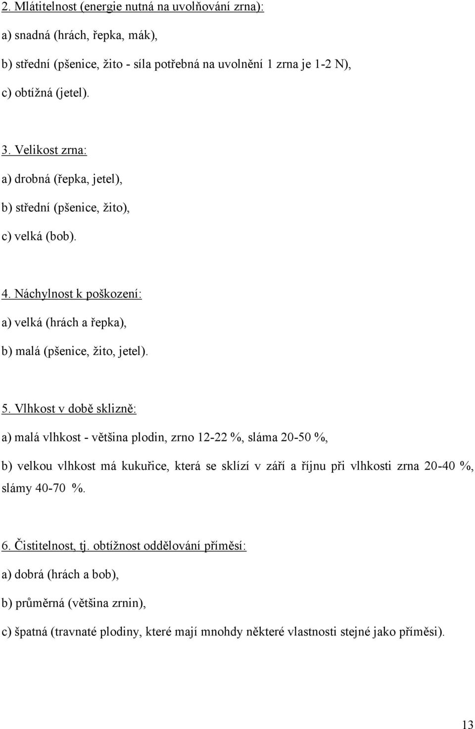 Vlhkost v době sklizně: a) malá vlhkost - většina plodin, zrno 12-22 %, sláma 20-50 %, b) velkou vlhkost má kukuřice, která se sklízí v září a říjnu při vlhkosti zrna 20-40 %, slámy