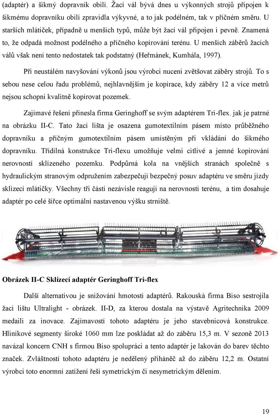 U menších záběrů žacích válů však není tento nedostatek tak podstatný (Heřmánek, Kumhála, 1997). Při neustálém navyšování výkonů jsou výrobci nuceni zvětšovat záběry strojů.