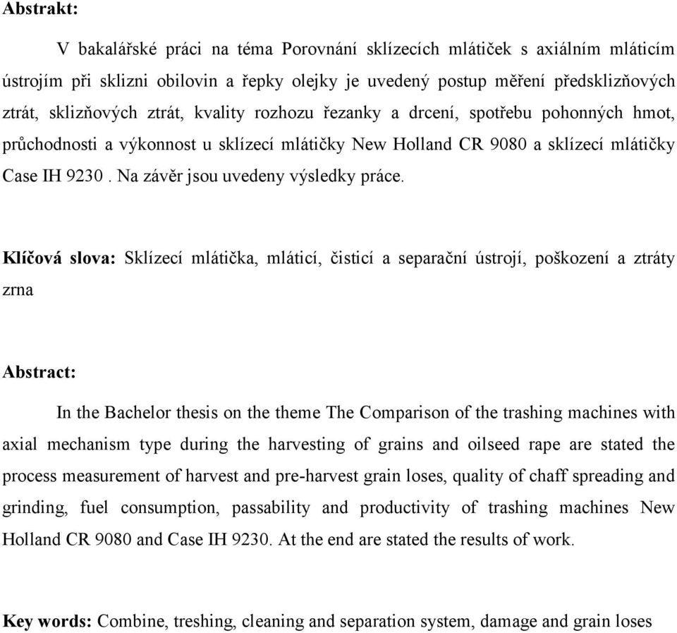 Klíčová slova: Sklízecí mlátička, mláticí, čisticí a separační ústrojí, poškození a ztráty zrna Abstract: In the Bachelor thesis on the theme The Comparison of the trashing machines with axial