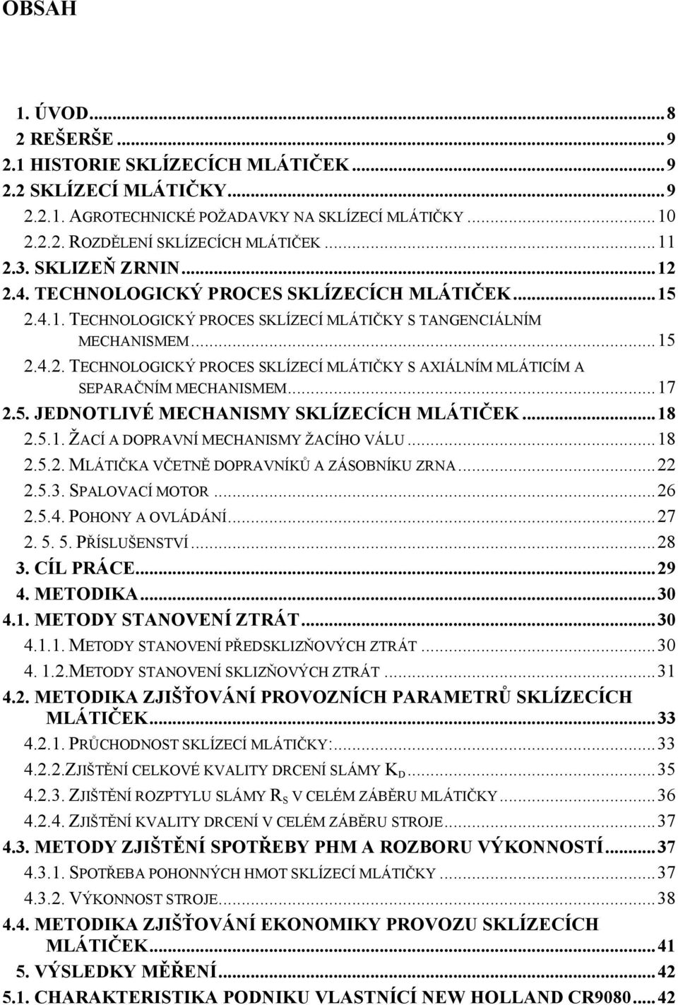 ..17 2.5. JEDNOTLIVÉ MECHANISMY SKLÍZECÍCH MLÁTIČEK...18 2.5.1. ŽACÍ A DOPRAVNÍ MECHANISMY ŽACÍHO VÁLU...18 2.5.2. MLÁTIČKA VČETNĚ DOPRAVNÍKŮ A ZÁSOBNÍKU ZRNA...22 2.5.3. SPALOVACÍ MOTOR...26 2.5.4.