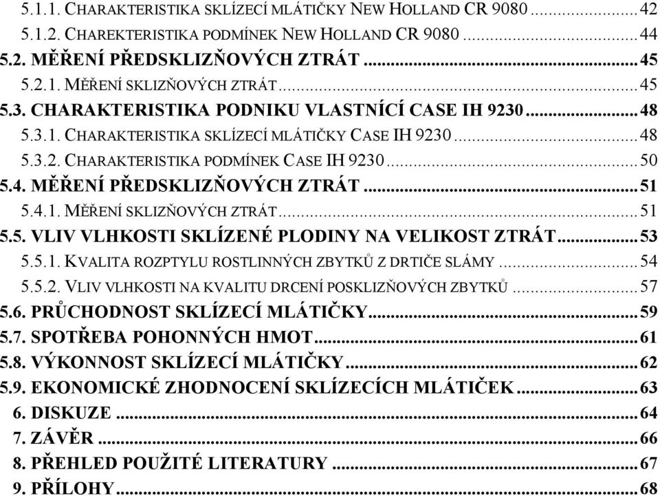 4.1. MĚŘENÍ SKLIZŇOVÝCH ZTRÁT...51 5.5. VLIV VLHKOSTI SKLÍZENÉ PLODINY NA VELIKOST ZTRÁT...53 5.5.1. KVALITA ROZPTYLU ROSTLINNÝCH ZBYTKŮ Z DRTIČE SLÁMY...54 5.5.2.