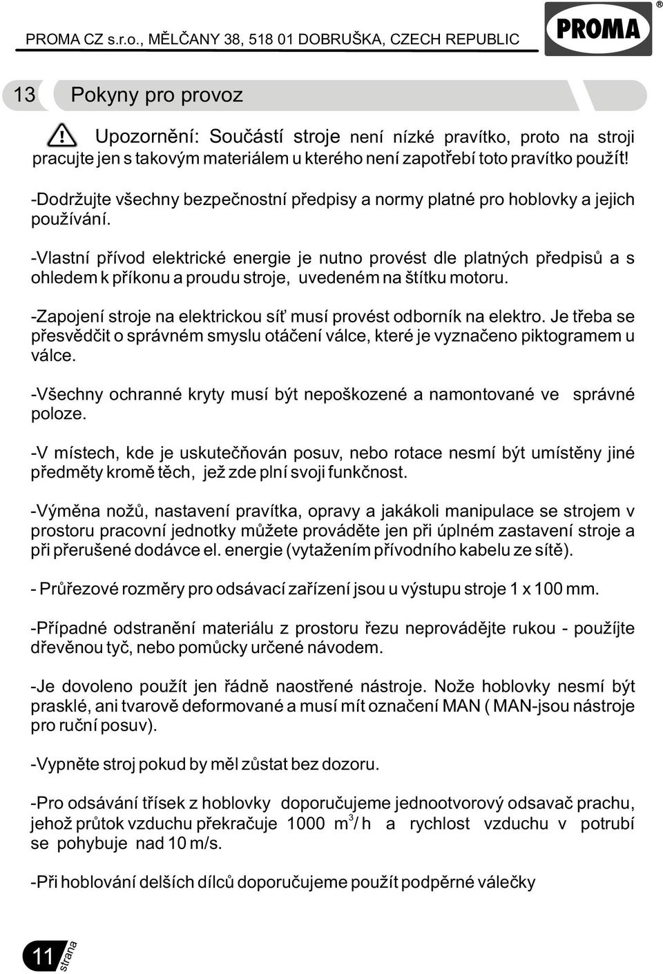 -Vlastní pøívod elektrické energie je nutno provést dle platných pøedpisù a s ohledem k pøíkonu a proudu stroje, uvedeném na štítku motoru.