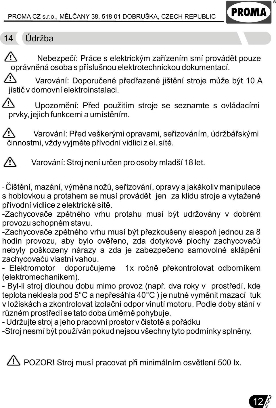 Varování: Pøed veškerými opravami, seøizováním, údržbáøskými èinnostmi, vždy vyjmìte pøívodní vidlici z el. sítì. Varování: Stroj není urèen pro osoby mladší 18 let.