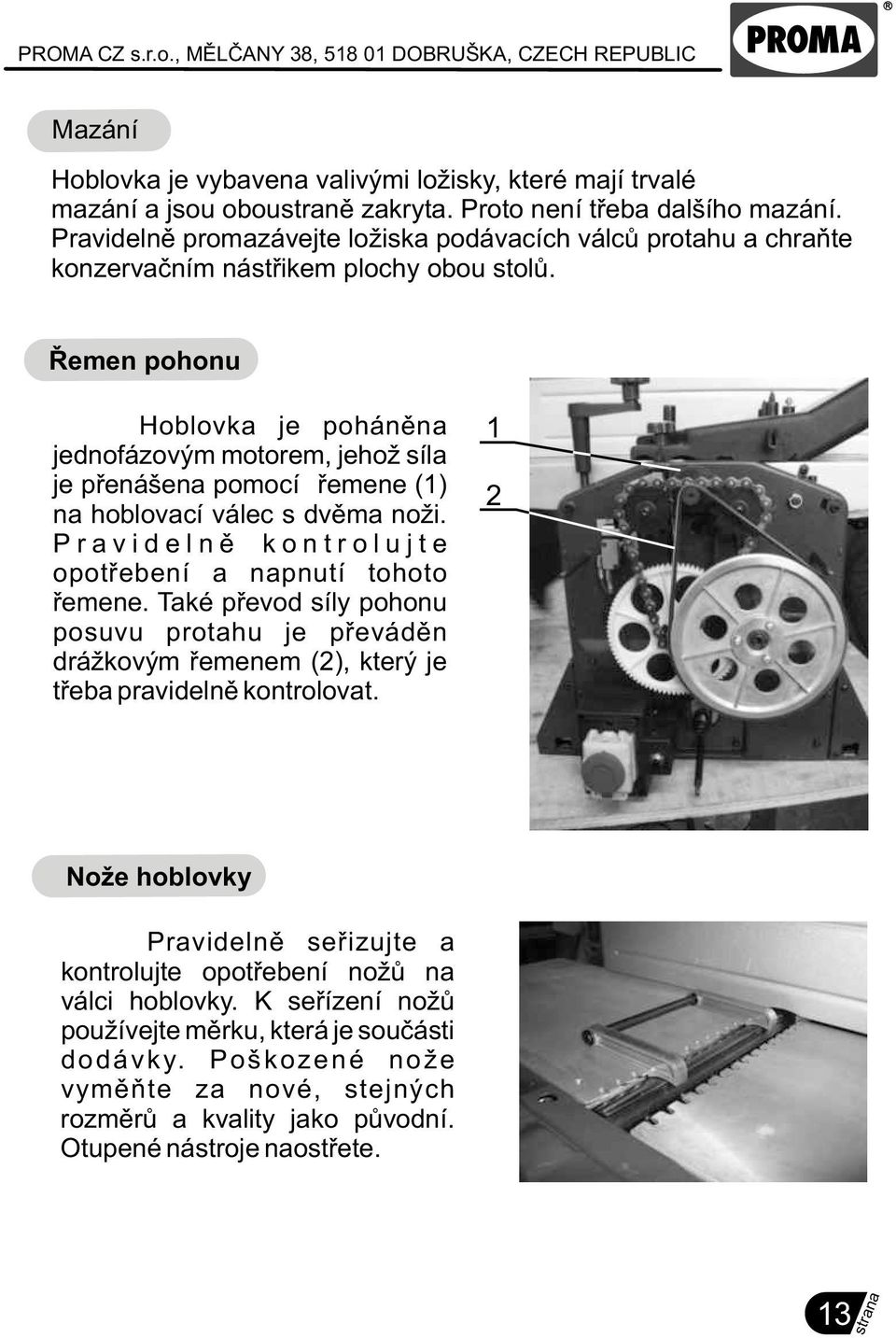 Øemen pohonu Hoblovka je pohánìna jednofázovým motorem, jehož síla je pøenášena pomocí øemene (1) na hoblovací válec s dvìma noži.