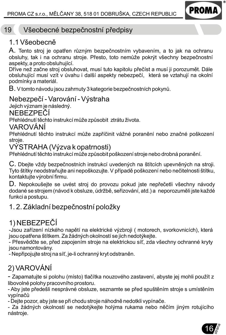 Dále obsluhující musí vzít v úvahu i další aspekty nebezpeèí, která se vztahují na okolní podmínky a materiál. B. V tomto návodu jsou zahrnuty 3 kategorie bezpeènostních pokynù.