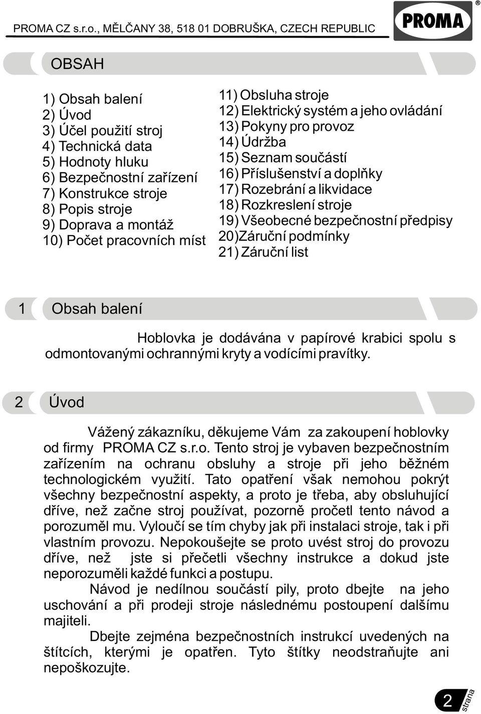 bezpeènostní pøedpisy 20)Záruèní podmínky 21) Záruèní list 1 Obsah balení Hoblovka je dodávána v papírové krabici spolu s odmontovanými ochrannými kryty a vodícími pravítky.