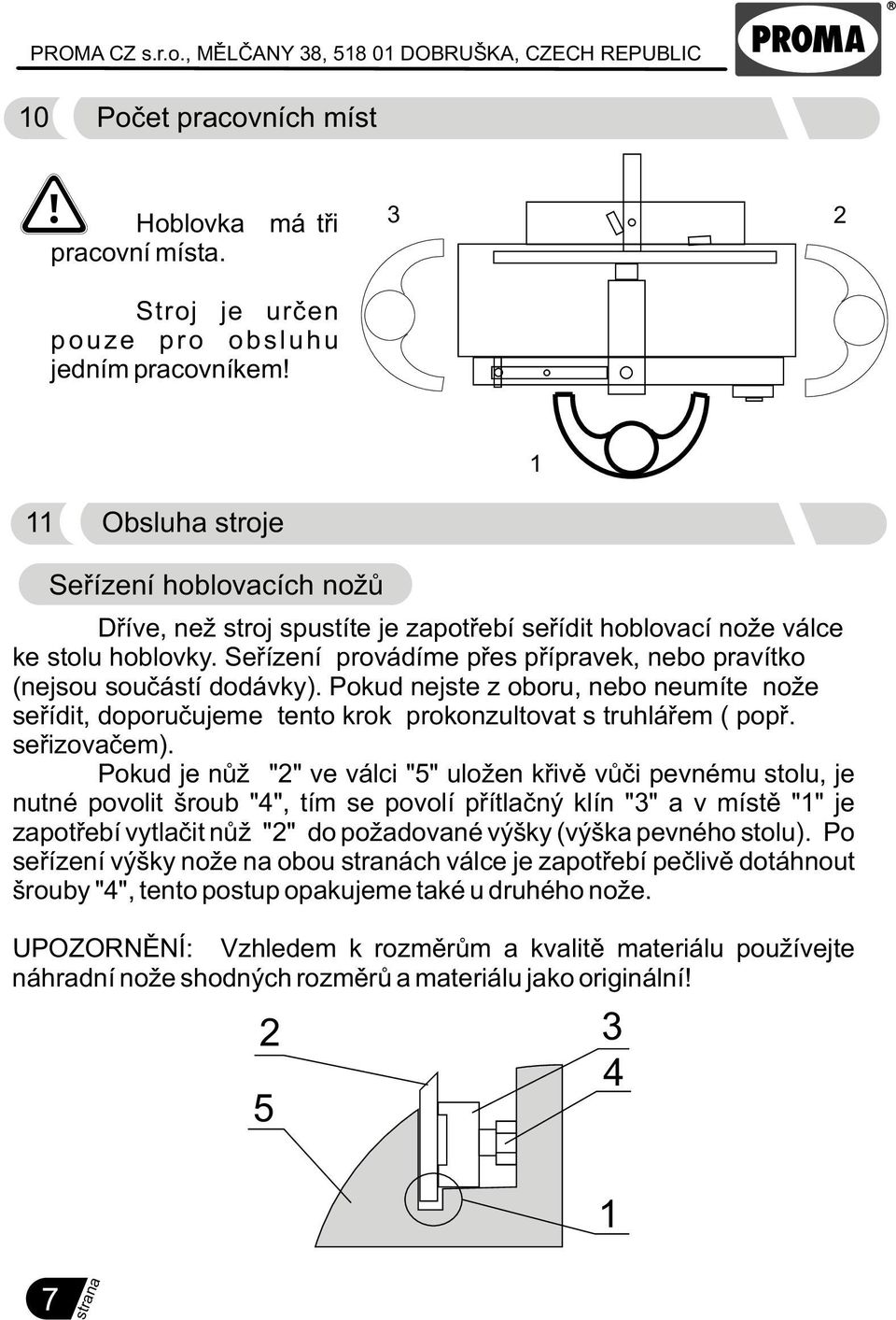 Seøízení provádíme pøes pøípravek, nebo pravítko (nejsou souèástí dodávky). Pokud nejste z oboru, nebo neumíte nože seøídit, doporuèujeme tento krok prokonzultovat s truhláøem ( popø. seøizovaèem).