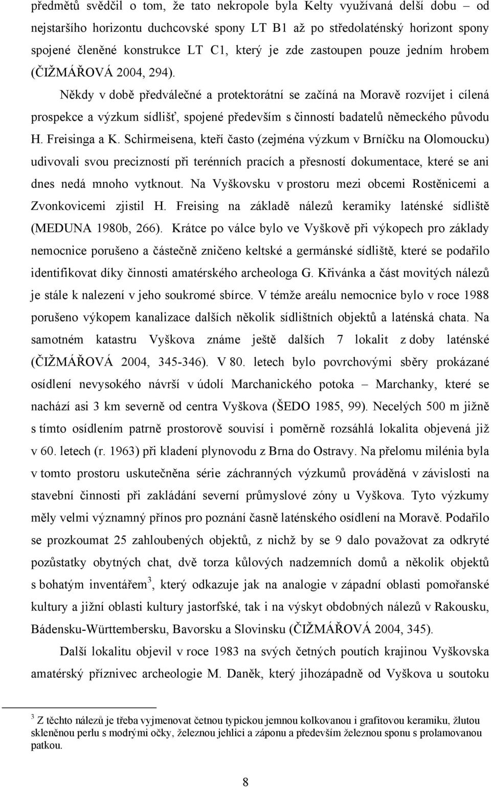 Někdy v době předválečné a protektorátní se začíná na Moravě rozvíjet i cílená prospekce a výzkum sídlišť, spojené především s činností badatelů německého původu H. Freisinga a K.