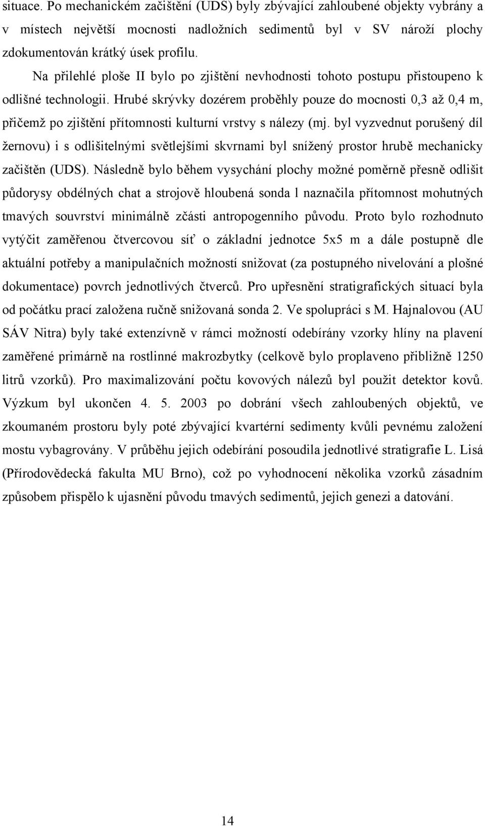 Hrubé skrývky dozérem proběhly pouze do mocnosti 0,3 až 0,4 m, přičemž po zjištění přítomnosti kulturní vrstvy s nálezy (mj.