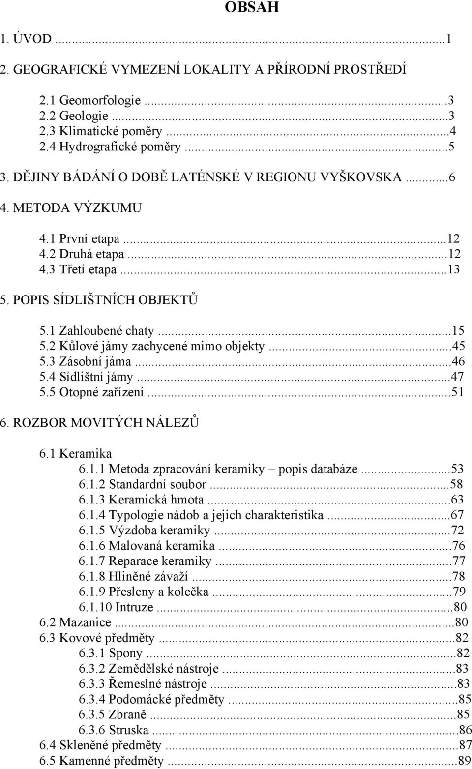 2 Kůlové jámy zachycené mimo objekty...45 5.3 Zásobní jáma...46 5.4 Sídlištní jámy...47 5.5 Otopné zařízení...51 6. ROZBOR MOVITÝCH NÁLEZŮ 6.1 Keramika 6.1.1 Metoda zpracování keramiky popis databáze.