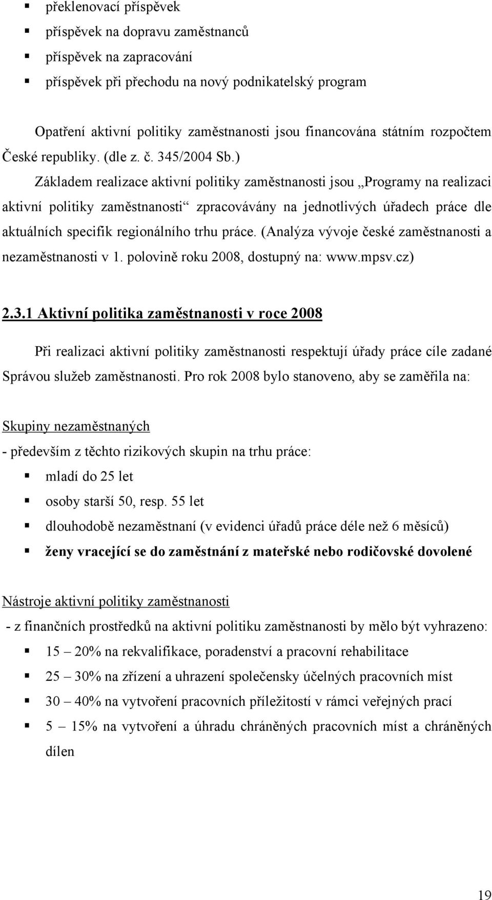 ) Základem realizace aktivní politiky zaměstnanosti jsou Programy na realizaci aktivní politiky zaměstnanosti zpracovávány na jednotlivých úřadech práce dle aktuálních specifik regionálního trhu