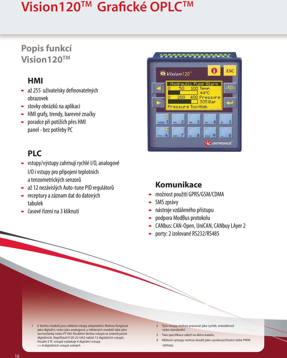 tabulek časové řízení na 3 kliknutí Komunikace možnost použití GPRS/GSM/CDMA SMS zprávy nástroje vzdáleného přístupu podpora ModBus protokolu CANbus: CAN-Open, UniCAN, CANbuy LAyer 2 porty: 2