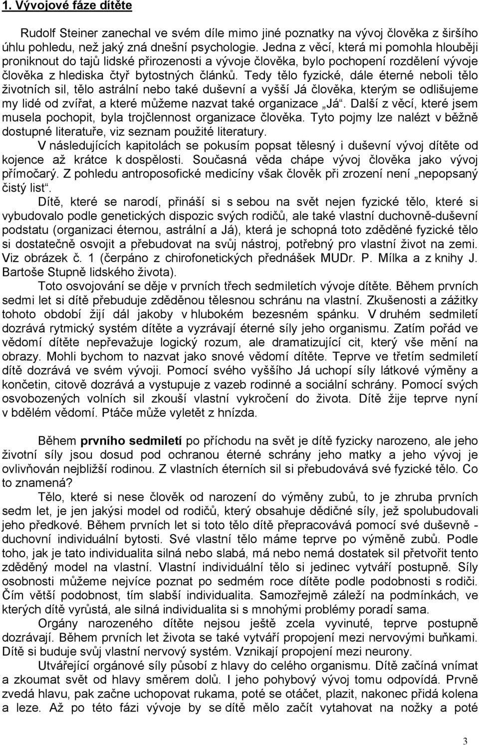 Tedy tělo fyzické, dále éterné neboli tělo životních sil, tělo astrální nebo také duševní a vyšší Já člověka, kterým se odlišujeme my lidé od zvířat, a které můžeme nazvat také organizace Já.