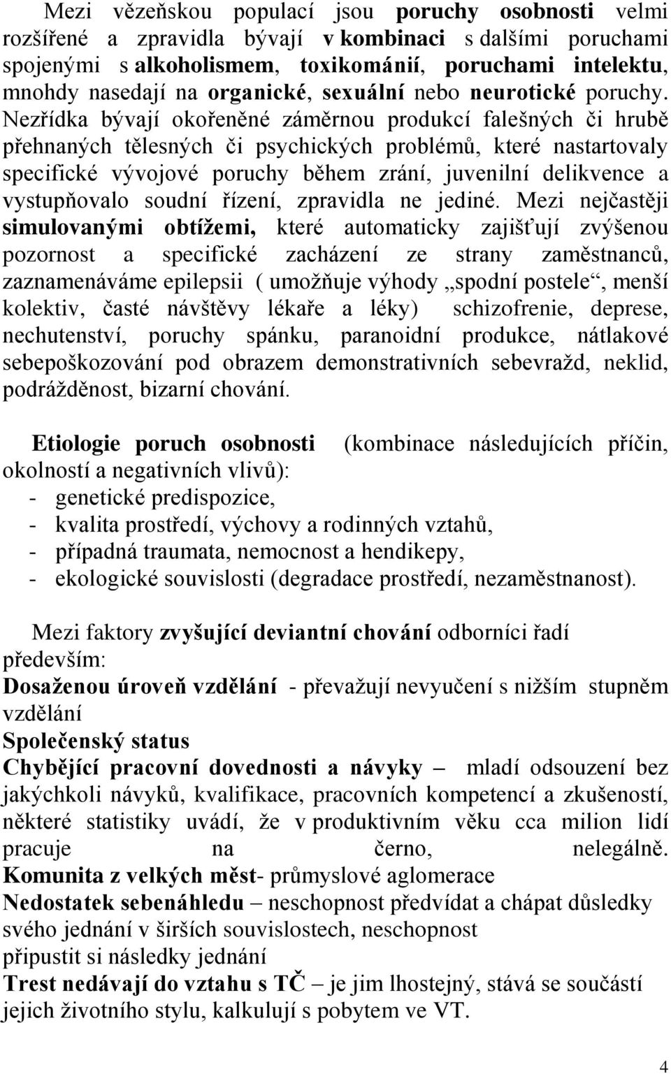 Nezřídka bývají okořeněné záměrnou produkcí falešných či hrubě přehnaných tělesných či psychických problémů, které nastartovaly specifické vývojové poruchy během zrání, juvenilní delikvence a