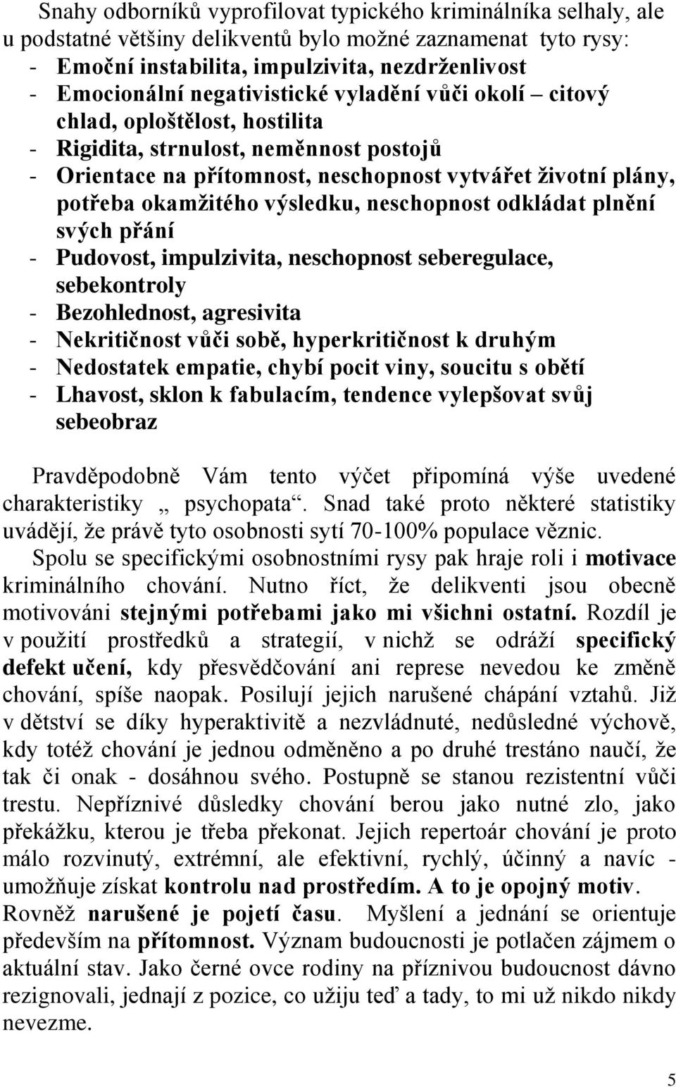 výsledku, neschopnost odkládat plnění svých přání - Pudovost, impulzivita, neschopnost seberegulace, sebekontroly - Bezohlednost, agresivita - Nekritičnost vůči sobě, hyperkritičnost k druhým -