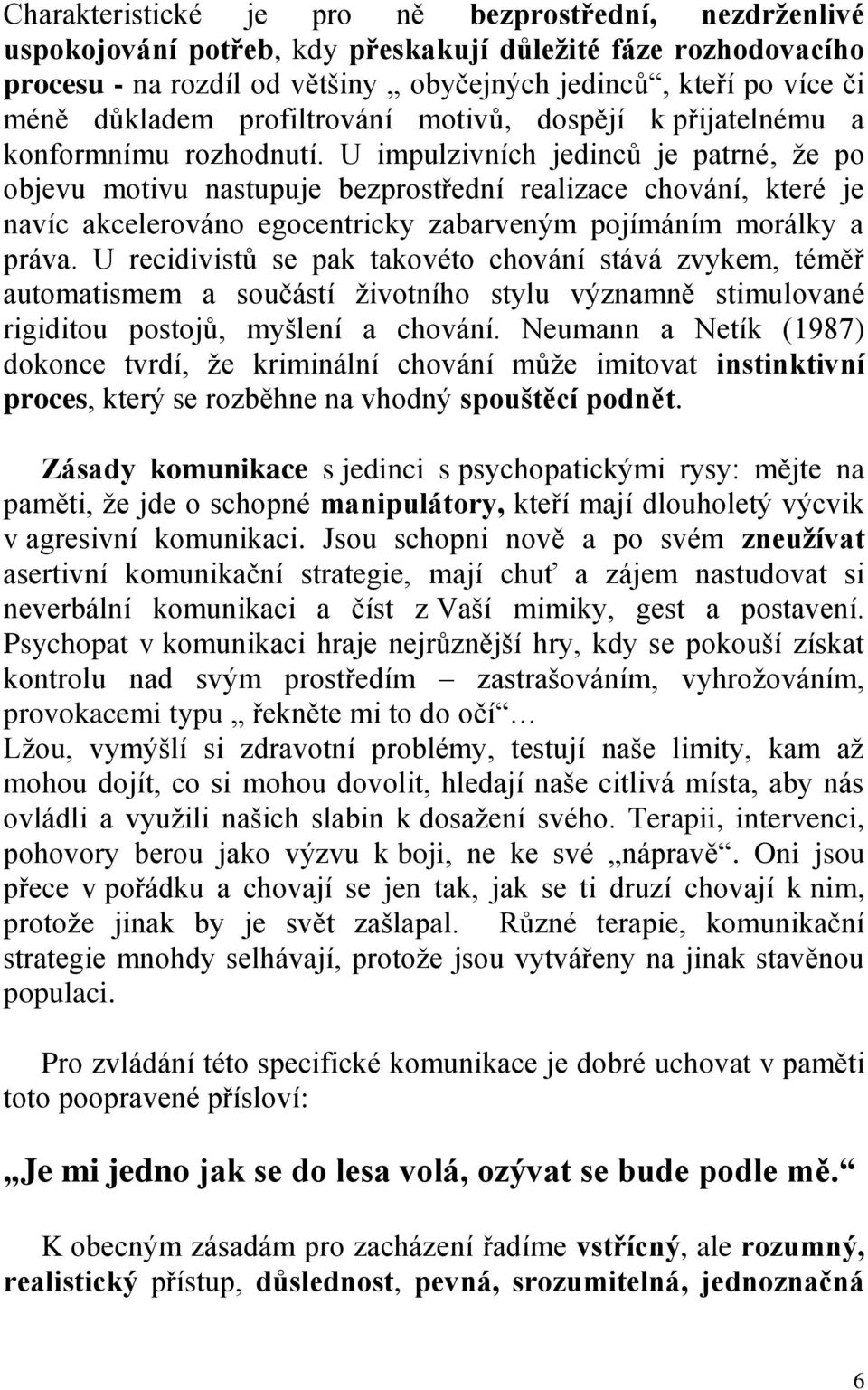 U impulzivních jedinců je patrné, že po objevu motivu nastupuje bezprostřední realizace chování, které je navíc akcelerováno egocentricky zabarveným pojímáním morálky a práva.