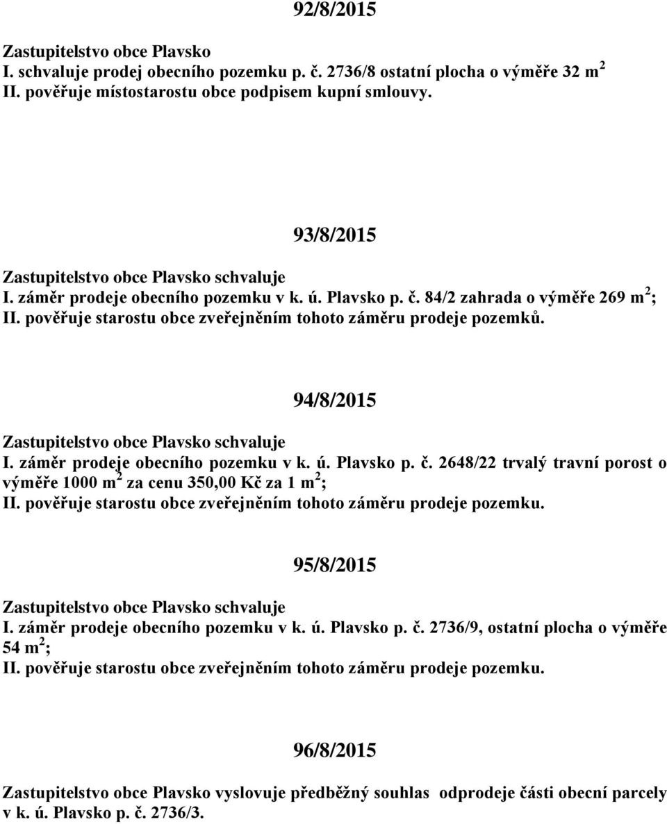 záměr prodeje obecního pozemku v k. ú. Plavsko p. č. 2648/22 trvalý travní porost o výměře 1000 m 2 za cenu 350,00 Kč za 1 m 2 ; II. pověřuje starostu obce zveřejněním tohoto záměru prodeje pozemku.