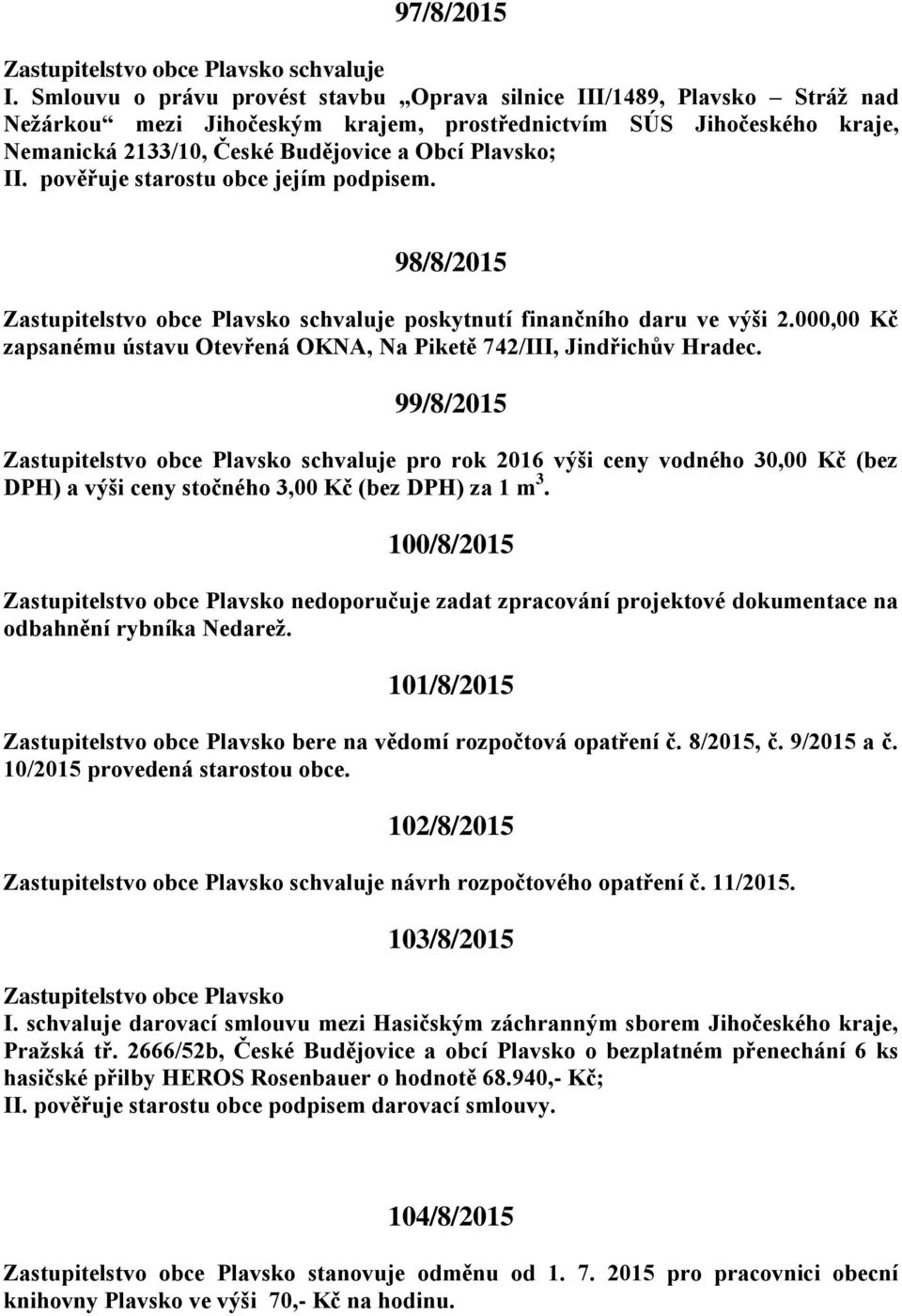 II. pověřuje starostu obce jejím podpisem. 98/8/2015 schvaluje poskytnutí finančního daru ve výši 2.000,00 Kč zapsanému ústavu Otevřená OKNA, Na Piketě 742/III, Jindřichův Hradec.