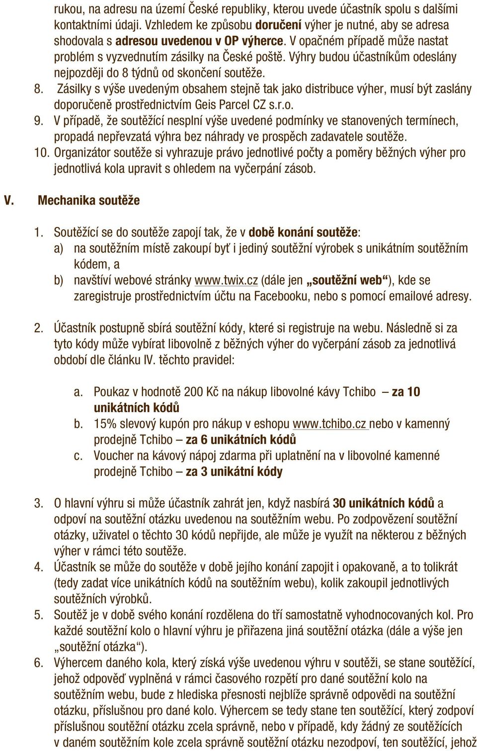 Výhry budou účastníkům odeslány nejpozději do 8 týdnů od skončení soutěže. 8. Zásilky s výše uvedeným obsahem stejně tak jako distribuce výher, musí být zaslány doporučeně prostřednictvím Geis Parcel CZ s.