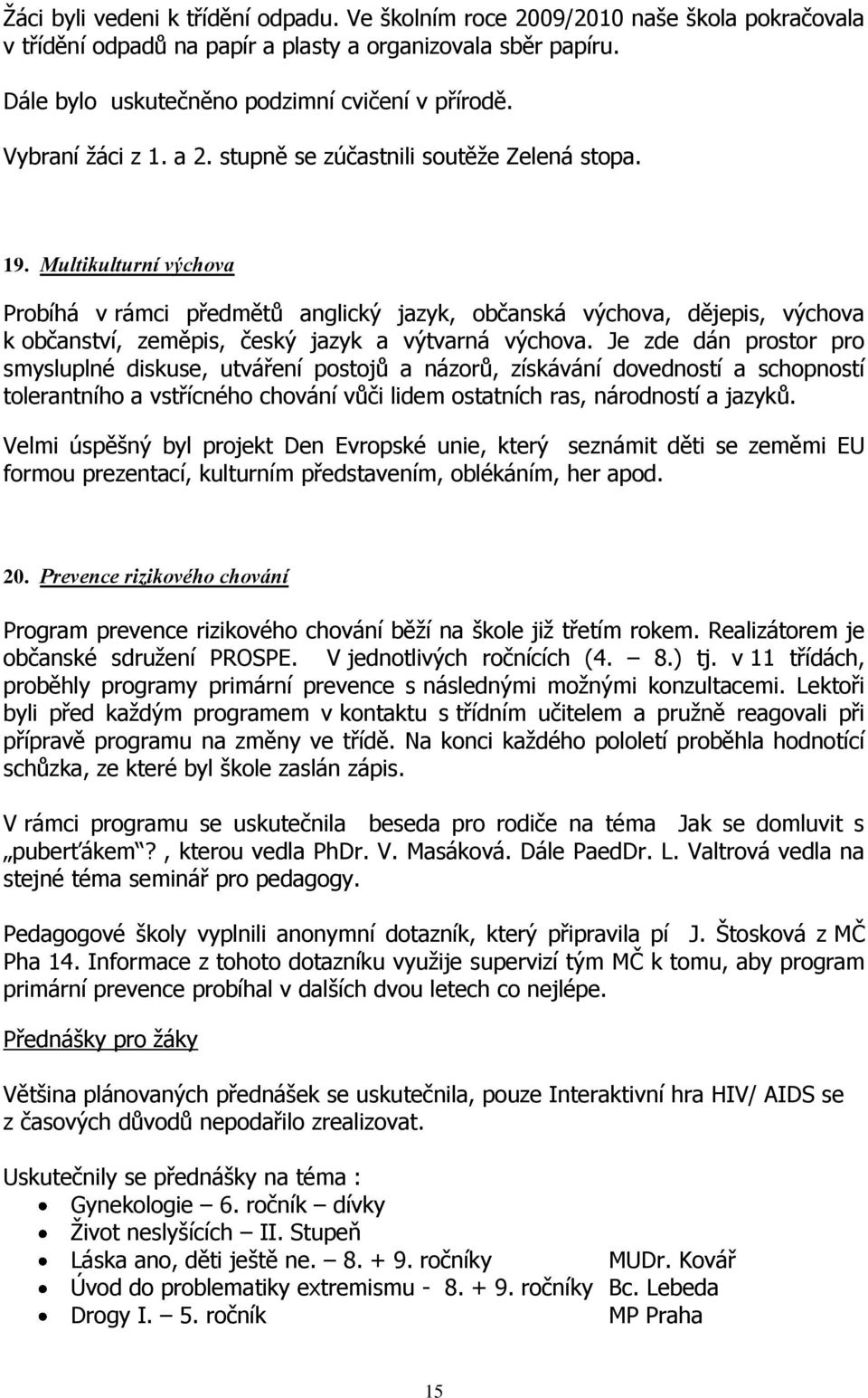 Multikulturní výchova Probíhá v rámci předmětů anglický jazyk, občanská výchova, dějepis, výchova k občanství, zeměpis, český jazyk a výtvarná výchova.