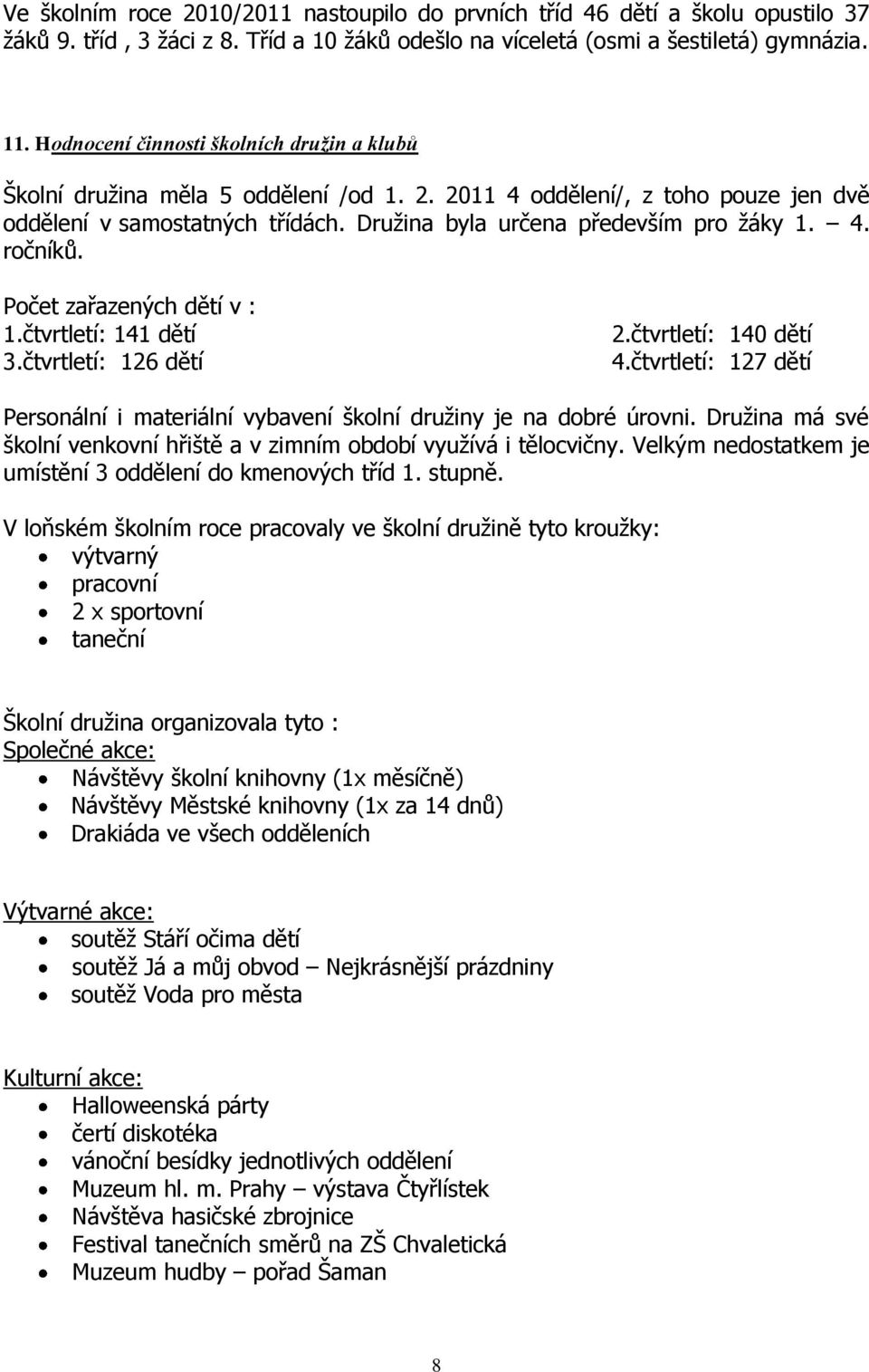 Počet zařazených dětí v : 1.čtvrtletí: 141 dětí 3.čtvrtletí: 126 dětí 2.čtvrtletí: 140 dětí 4.čtvrtletí: 127 dětí Personální i materiální vybavení školní družiny je na dobré úrovni.