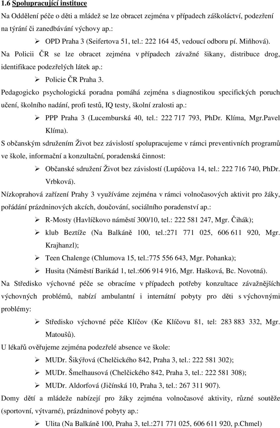 Pedagogicko psychologická poradna pomáhá zejména s diagnostikou specifických poruch učení, školního nadání, profi testů, IQ testy, školní zralosti ap.: PPP Praha 3 (Lucemburská 40, tel.