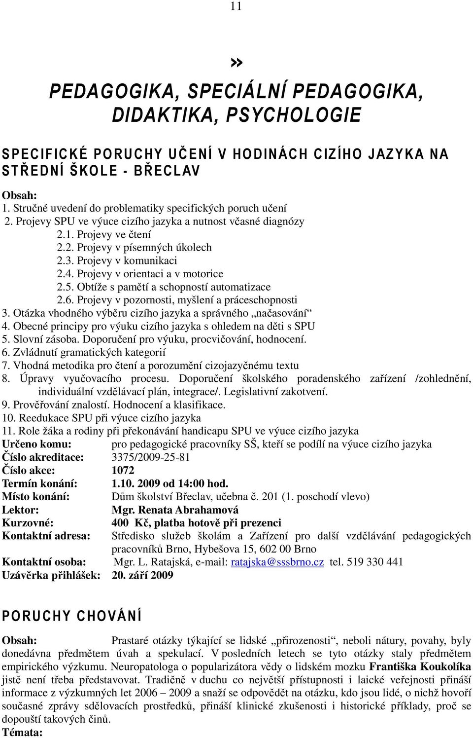 Projevy v komunikaci 2.4. Projevy v orientaci a v motorice 2.5. Obtíže s pamětí a schopností automatizace 2.6. Projevy v pozornosti, myšlení a práceschopnosti 3.